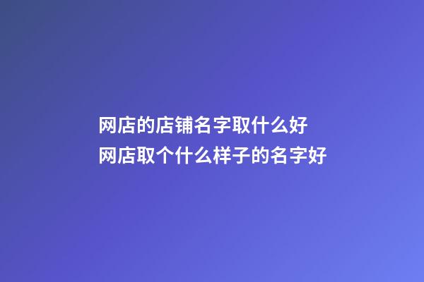 网店的店铺名字取什么好 网店取个什么样子的名字好-第1张-店铺起名-玄机派